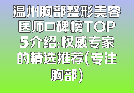 温州胸部整形美容医师口碑榜TOP5介绍：权威专家的精选推荐（专注胸部）