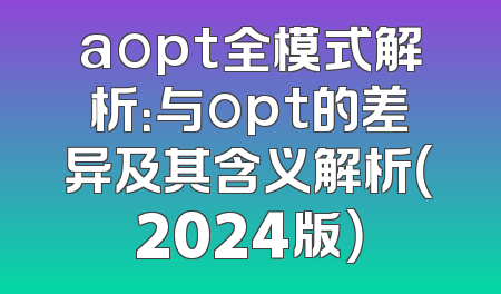 aopt全模式解析：与opt的差异及其含义解析（2024版）