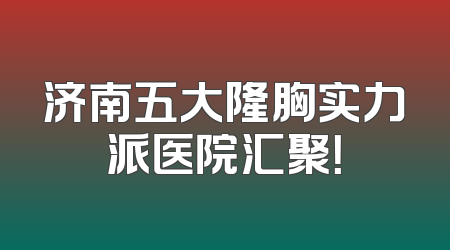 济南五大隆胸实力派医院汇聚！