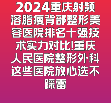 2024重庆射频溶脂瘦背部整形美容医院排名十强技术实力对比！重庆人民医院整形外科这些医院放心选不踩雷