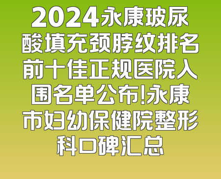 2024永康玻尿酸填充颈脖纹排名前十佳正规医院入围名单公布！永康市妇幼保健院整形科口碑汇总