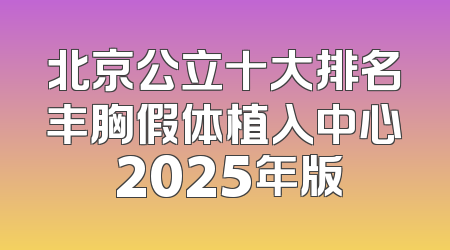 北京公立十大排名丰胸假体植入中心 2025年版