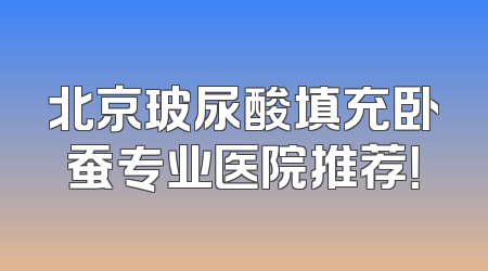 北京玻尿酸填充卧蚕专业医院推荐！