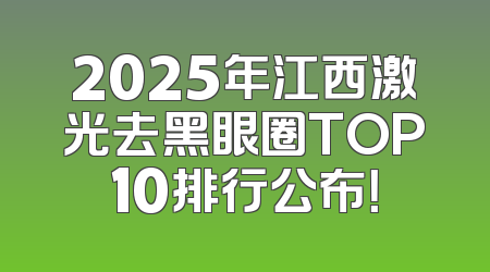 2025年江西激光去黑眼圈TOP10排行公布！