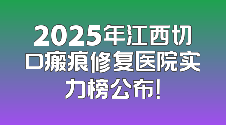 2025年江西切口瘢痕修复医院实力榜公布！