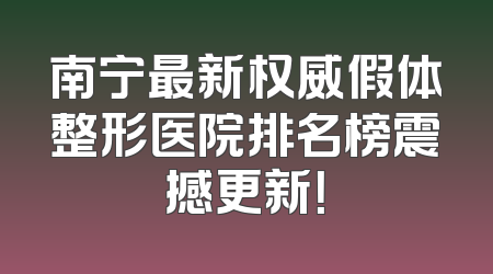 南宁最新权威假体整形医院排名榜震撼更新！