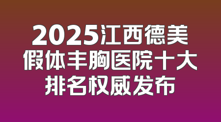 2025江西德美假体丰胸医院十大排名权威发布