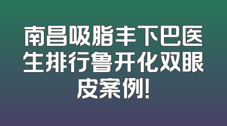 南昌吸脂丰下巴医生排行鲁开化双眼皮案例！