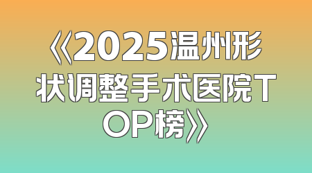 《2025温州形状调整手术医院TOP榜》