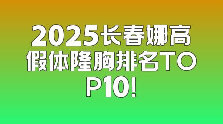 2025长春娜高假体隆胸排名TOP10！