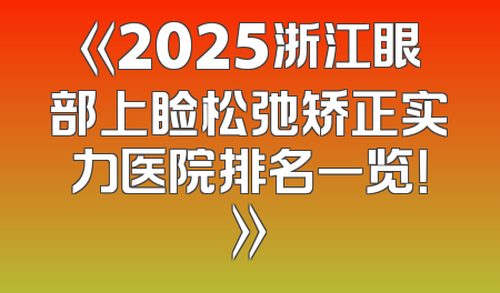 《2025浙江眼部上睑松弛矫正实力医院排名一览！》
