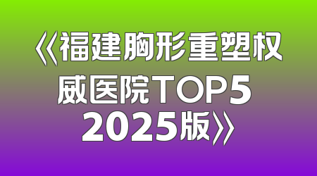 《福建胸形重塑权威医院TOP5 2025版》