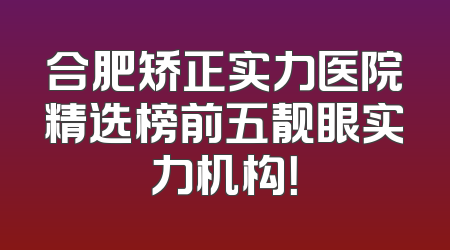 合肥矫正实力医院精选榜前五靓眼实力机构！