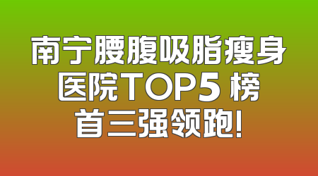 南宁腰腹吸脂瘦身医院TOP5 榜首三强领跑!