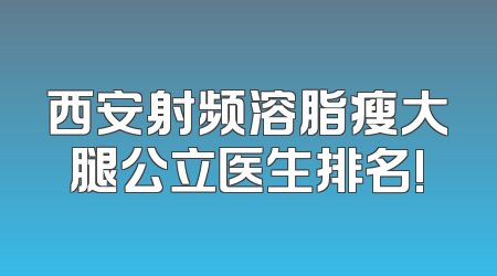 西安射频溶脂瘦大腿公立医生排名!