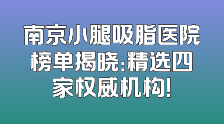 南京小腿吸脂医院榜单揭晓：精选四家权威机构！
