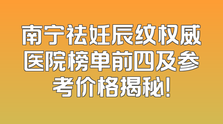 南宁祛妊辰纹权威医院榜单前四及参考价格揭秘！