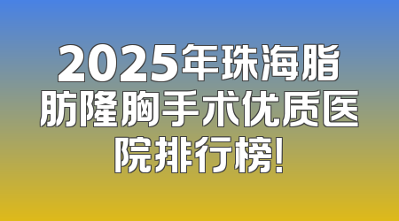 2025年珠海脂肪隆胸手术优质医院排行榜！
