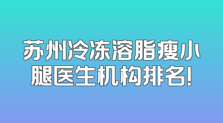 苏州冷冻溶脂瘦小腿医生机构排名!