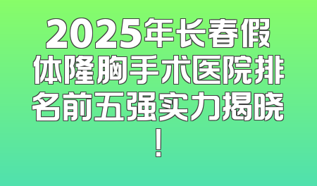 2025年长春假体隆胸手术医院排名前五强实力揭晓！