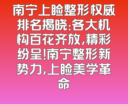 南宁上睑整形权威排名揭晓：各大机构百花齐放，精彩纷呈！南宁整形新势力，上睑美学革命