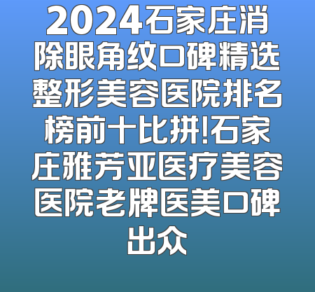 2024石家庄消除眼角纹口碑精选整形美容医院排名榜前十比拼！石家庄雅芳亚医疗美容医院老牌医美口碑出众