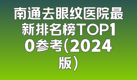 南通去眼纹医院最新排名榜TOP10参考（2024版）