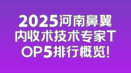 2025河南鼻翼内收术技术专家TOP5排行概览！
