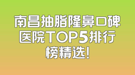 南昌抽脂隆鼻口碑医院TOP5排行榜精选！