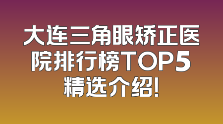 大连三角眼矫正医院排行榜TOP5精选介绍！