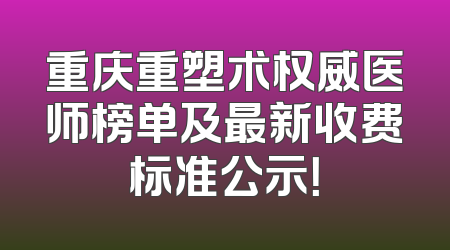 重庆重塑术权威医师榜单及最新收费标准公示！