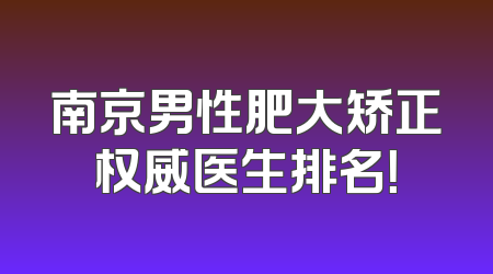 南京男性肥大矫正权威医生排名！