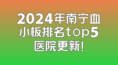 2024年南宁血小板排名top5医院更新!