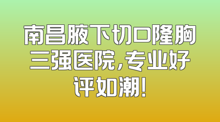 南昌腋下切口隆胸三强医院，专业好评如潮！