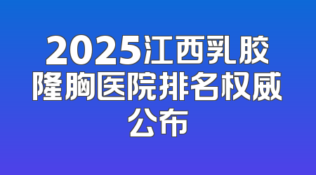 2025江西乳胶隆胸医院排名权威公布