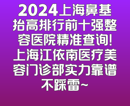 2024上海鼻基抬高排行前十强整容医院精准查询！上海江依南医疗美容门诊部实力靠谱不踩雷~