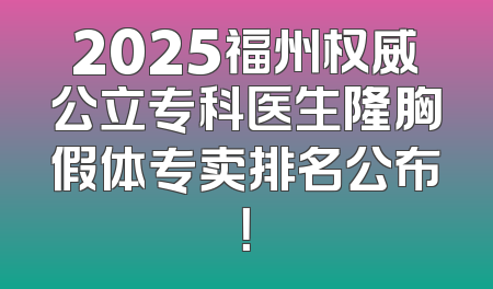 2025福州权威公立专科医生隆胸假体专卖排名公布！