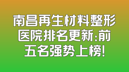 南昌再生材料整形医院排名更新：前五名强势上榜！