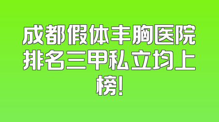 成都假体丰胸医院排名三甲私立均上榜！