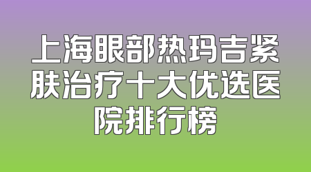 上海眼部热玛吉紧肤治疗十大优选医院排行榜