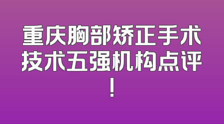 重庆胸部矫正手术技术五强机构点评!