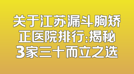 关于江苏漏斗胸矫正医院排行：揭秘3家三十而立之选