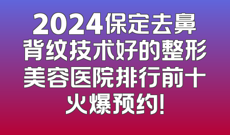 2024保定去鼻背纹技术好的整形美容医院排行前十火爆预约！