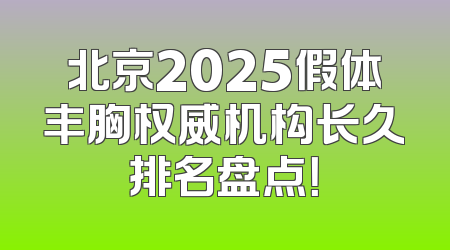 北京2025假体丰胸权威机构长久排名盘点！