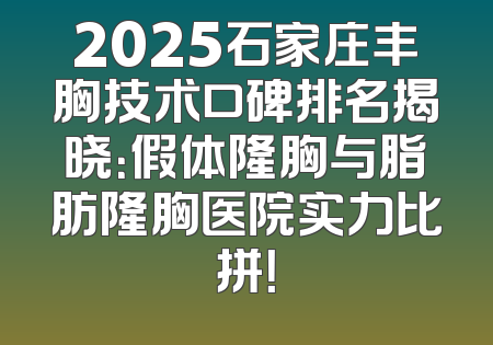 2025石家庄丰胸技术口碑排名揭晓：假体隆胸与脂肪隆胸医院实力比拼！