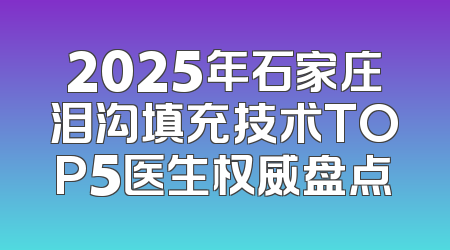 2025年石家庄泪沟填充技术TOP5医生权威盘点