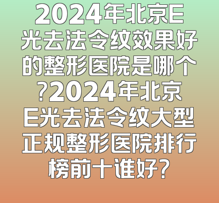 2024年北京E光去法令纹效果好的整形医院是哪个？2024年北京E光去法令纹大型正规整形医院排行榜前十谁好？