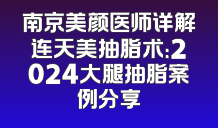 南京美颜医师详解连天美抽脂术：2024大腿抽脂案例分享