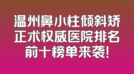 温州鼻小柱倾斜矫正术权威医院排名前十榜单来袭！