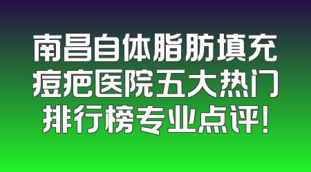 南昌自体脂肪填充痘疤医院五大热门排行榜专业点评！